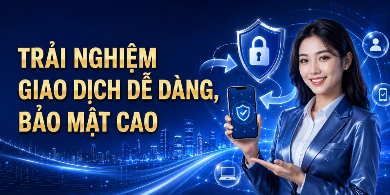 Dễ dàng trải nghiệm nạp rút bảo mật cao